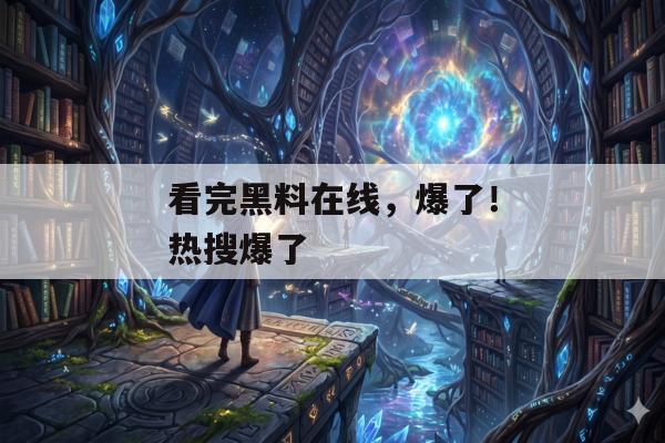 看完黑料在线，爆了！热搜爆了