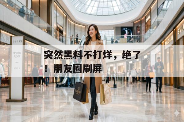 突然黑料不打烊，绝了！朋友圈刷屏