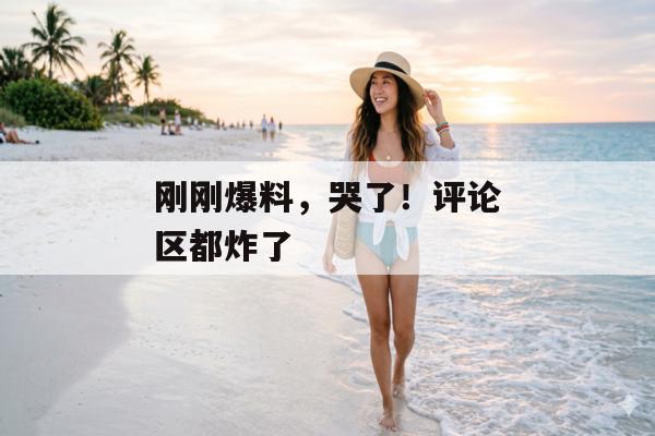 刚刚爆料，哭了！评论区都炸了