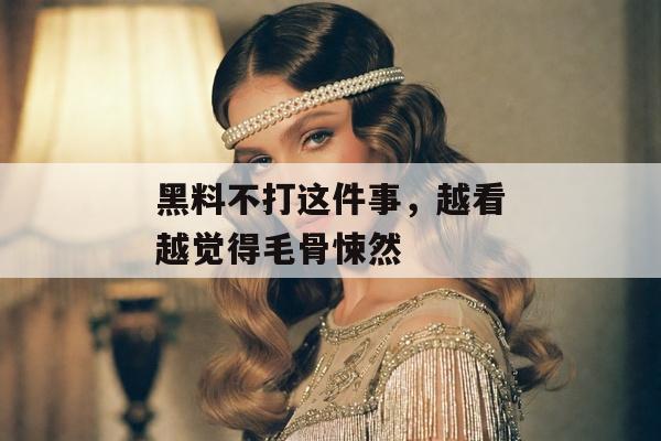 黑料不打这件事，越看越觉得毛骨悚然