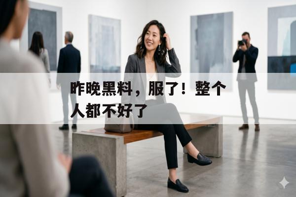 昨晚黑料，服了！整个人都不好了