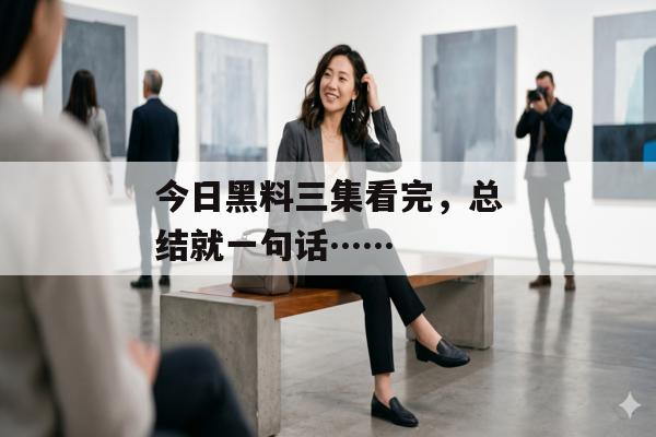 今日黑料三集看完，总结就一句话……
