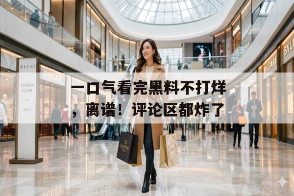 一口气看完黑料不打烊，离谱！评论区都炸了